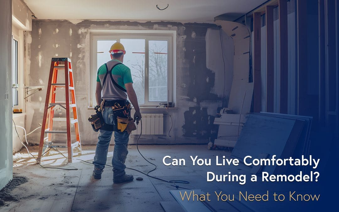 Can You Live Comfortably During a Remodel? What You Need to Know