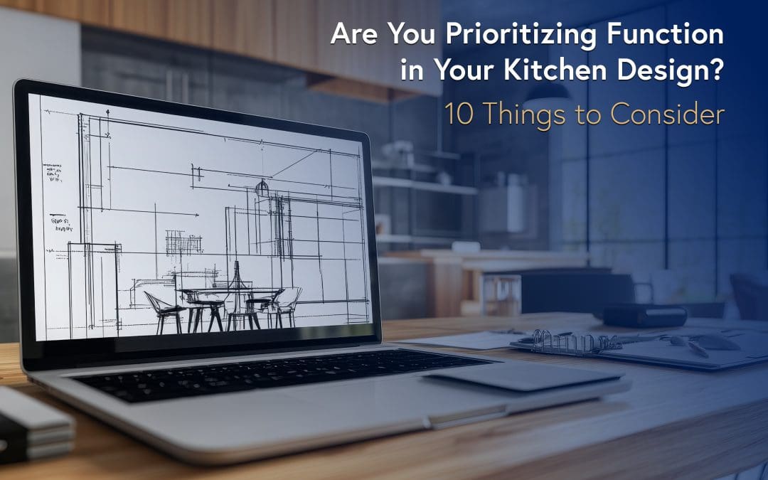 Are You Prioritizing Function in Your Kitchen Design? 10 Things to Consider