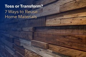 Toss or Transform? 7 Ways to Reuse Home Materials
