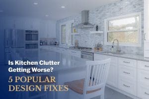 Is Kitchen Clutter Getting Worse? 5 Popular Design Fixes