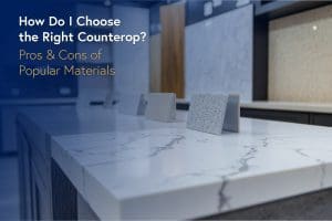 How Do I Choose the Right Countertop? Pros & Cons of Popular Materials