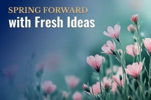 Spring Forward with Fresh Ideas