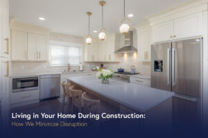 Living in Your Home During Construction: How We Minimize Disruption